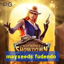 mayseeds fudendo